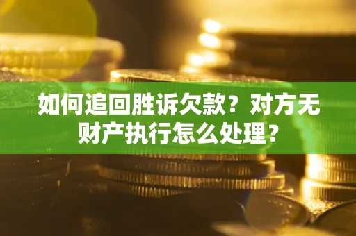 济南如何追回胜诉欠款？对方无财产执行怎么处理？