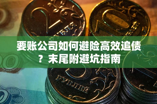 济南要账公司如何避险高效追债？末尾附避坑指南