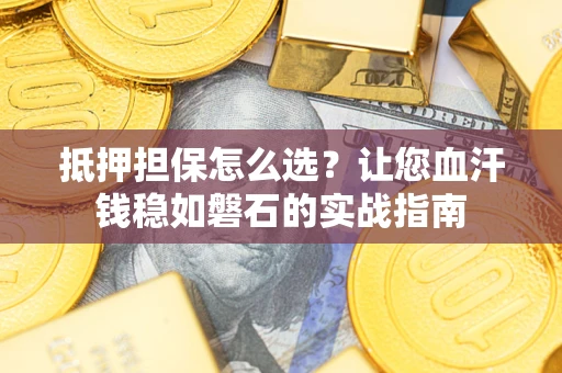 济南抵押担保怎么选？让您血汗钱稳如磐石的实战指南