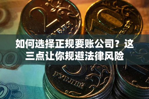 济南如何选择正规要账公司？这三点让你规避法律风险