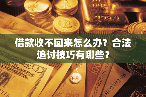 济南借款收不回来怎么办？合法追讨技巧有哪些？