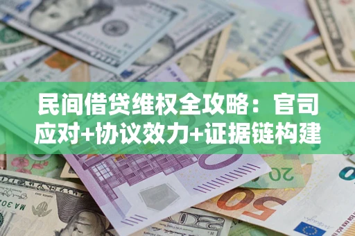 济南民间借贷维权全攻略：官司应对+协议效力+证据链构建指南