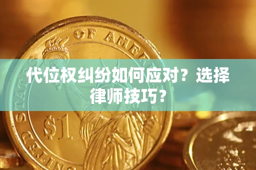 济南代位权纠纷如何应对？选择律师技巧？