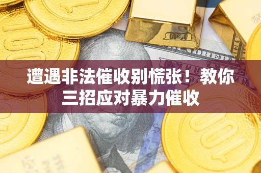 济南遭遇非法催收别慌张！教你三招应对暴力催收