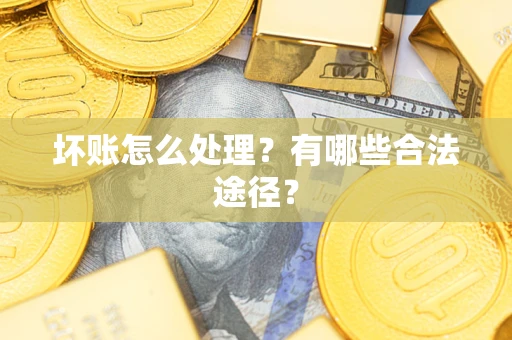 济南坏账怎么处理？有哪些合法途径？