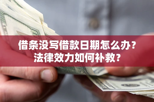 济南借条没写借款日期怎么办?法律效力如何补救? 济南借条没写借款日期怎么办?法律效力如何补救?