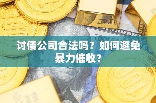济南讨债公司合法吗？如何避免暴力催收？