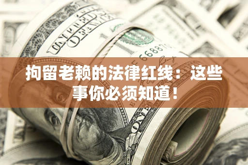济南拘留老赖的法律红线：这些事你必须知道！