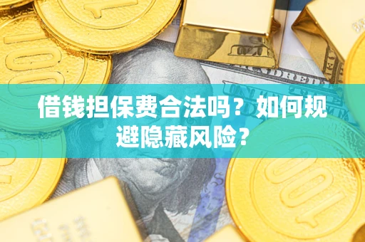 济南借钱担保费合法吗？如何规避隐藏风险？