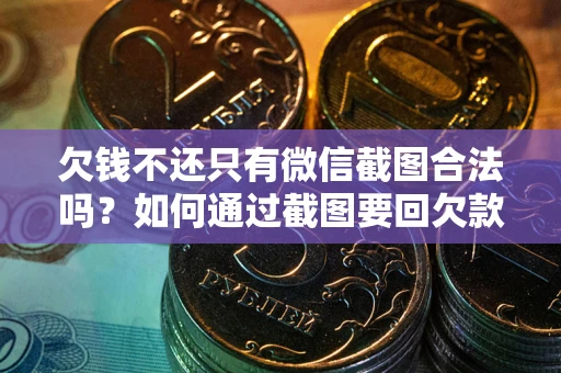 济南欠钱不还只有微信截图合法吗？如何通过截图要回欠款？