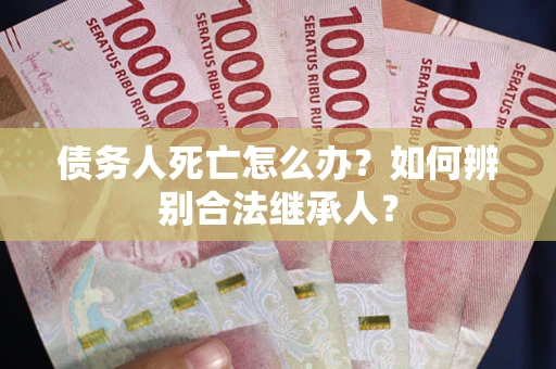 济南债务人死亡怎么办？如何辨别合法继承人？