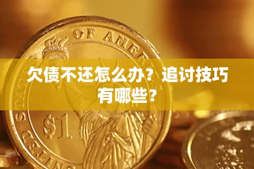 济南欠债不还怎么办？追讨技巧有哪些？