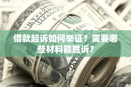 济南借款起诉如何举证？需要哪些材料能胜诉？