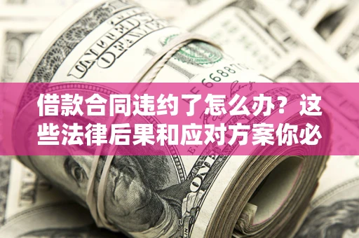 济南借款合同违约了怎么办？这些法律后果和应对方案你必须知道