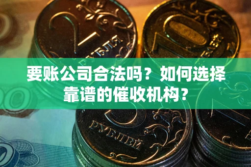 济南要账公司合法吗？如何选择靠谱的催收机构？