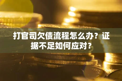 济南打官司欠债流程怎么办？证据不足如何应对？