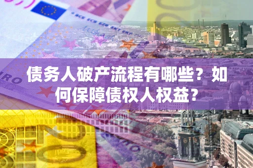 济南债务人破产流程有哪些？如何保障债权人权益？