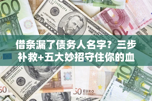 济南借条漏了债务人名字？三步补救+五大妙招守住你的血汗钱