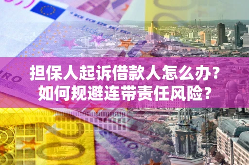 济南担保人起诉借款人怎么办？如何规避连带责任风险？