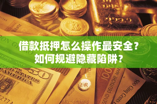 济南借款抵押怎么操作最安全？如何规避隐藏陷阱？
