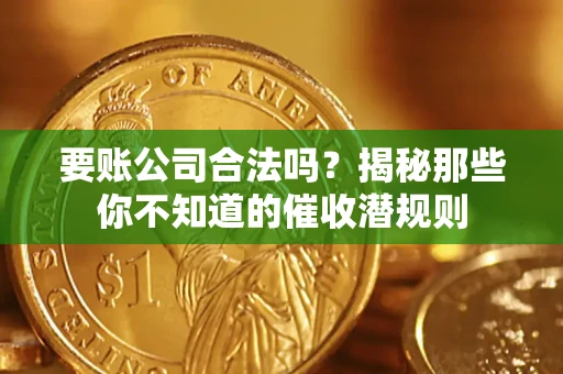 济南要账公司合法吗？揭秘那些你不知道的催收潜规则