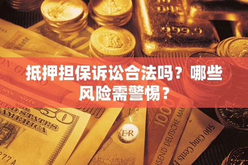 济南抵押担保诉讼合法吗？哪些风险需警惕？