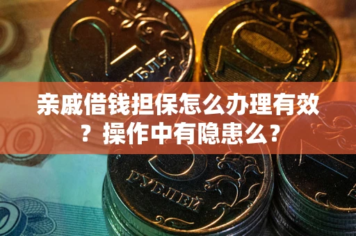 济南亲戚借钱担保怎么办理有效？操作中有隐患么？