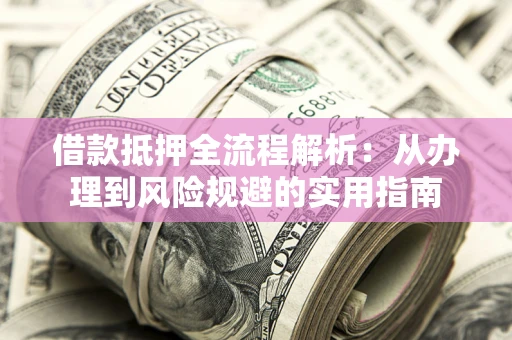 济南借款抵押全流程解析：从办理到风险规避的实用指南
