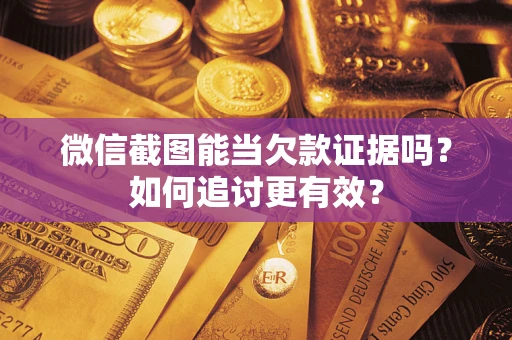 济南微信截图能当欠款证据吗？如何追讨更有效？