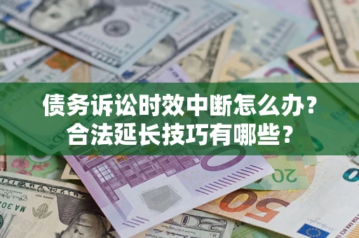 济南债务诉讼时效中断怎么办？合法延长技巧有哪些？