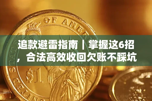 济南追款避雷指南｜掌握这6招，合法高效收回欠账不踩坑