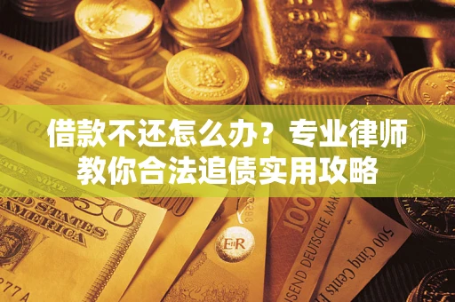 济南借款不还怎么办？专业律师教你合法追债实用攻略