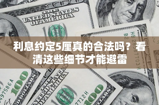 济南利息约定5厘真的合法吗？看清这些细节才能避雷